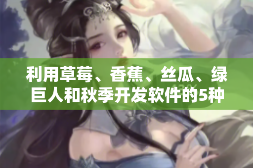 利用草莓、香蕉、絲瓜、綠巨人和秋季開發(fā)軟件的5種主要方法