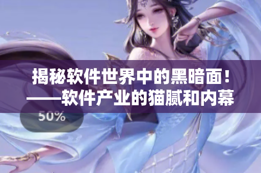 揭秘軟件世界中的黑暗面！——軟件產(chǎn)業(yè)的貓膩和內(nèi)幕大揭露！