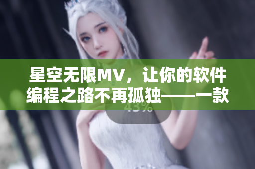 星空無限MV，讓你的軟件編程之路不再孤獨——一款國產(chǎn)編程助手
