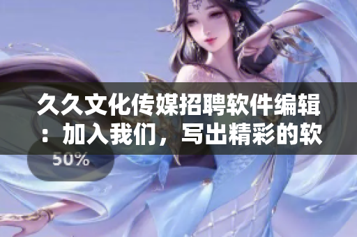 久久文化傳媒招聘軟件編輯：加入我們，寫出精彩的軟件文章！