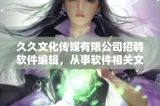 久久文化傳媒有限公司招聘軟件編輯，從事軟件相關(guān)文章編寫工作