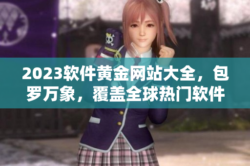 2023軟件黃金網(wǎng)站大全，包羅萬(wàn)象，覆蓋全球熱門軟件分類！