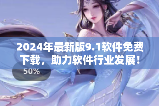 2024年最新版9.1軟件免費(fèi)下載，助力軟件行業(yè)發(fā)展！