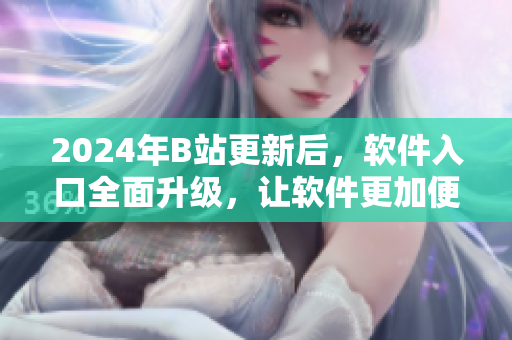 2024年B站更新后，軟件入口全面升級，讓軟件更加便捷易用！
