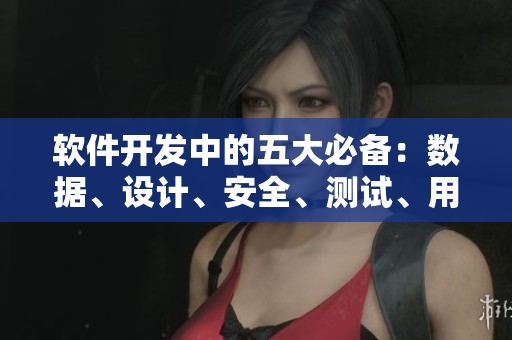 軟件開(kāi)發(fā)中的五大必備：數(shù)據(jù)、設(shè)計(jì)、安全、測(cè)試、用戶(hù)