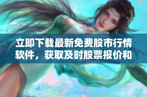 立即下載最新免費股市行情軟件，獲取及時股票報價和實時交易信息！