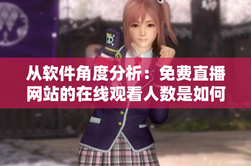 從軟件角度分析：免費直播網(wǎng)站的在線觀看人數(shù)是如何實現(xiàn)的？
