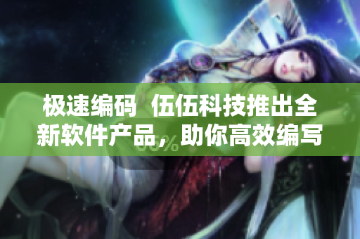 極速編碼  伍伍科技推出全新軟件產(chǎn)品，助你高效編寫(xiě)代碼