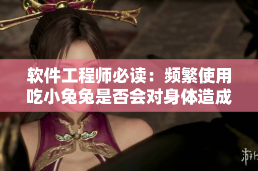 軟件工程師必讀：頻繁使用吃小兔兔是否會對身體造成影響？