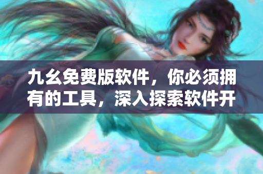 九幺免費(fèi)版軟件，你必須擁有的工具，深入探索軟件開(kāi)發(fā)的精髓