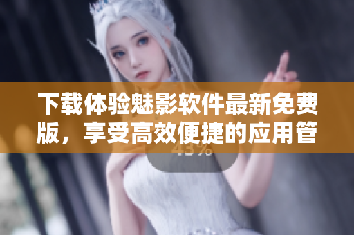 下載體驗(yàn)魅影軟件最新免費(fèi)版，享受高效便捷的應(yīng)用管理