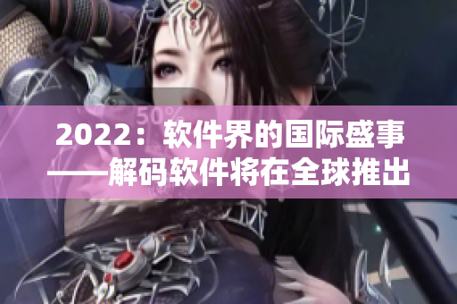 2022：軟件界的國際盛事——解碼軟件將在全球推出！