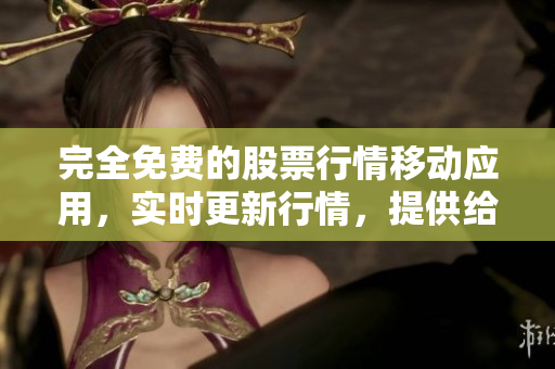 完全免費(fèi)的股票行情移動(dòng)應(yīng)用，實(shí)時(shí)更新行情，提供給軟件開發(fā)者和投資者使用