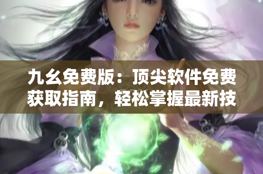 九幺免費版：頂尖軟件免費獲取指南，輕松掌握最新技術(shù)動態(tài)