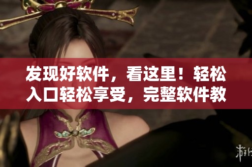 發(fā)現(xiàn)好軟件,看這里!輕松入口輕松享受,完整軟件教程解析! 發(fā)現(xiàn)好軟件,看這里!輕松入口輕松享受,完整軟件教程解析!