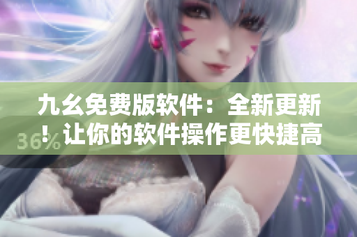 九幺免費(fèi)版軟件：全新更新！讓你的軟件操作更快捷高效