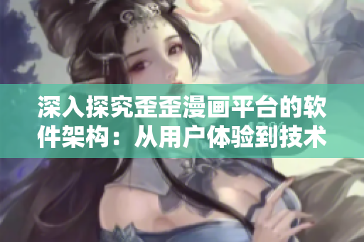 深入探究歪歪漫畫平臺的軟件架構(gòu)：從用戶體驗到技術(shù)實現(xiàn)的全面分析
