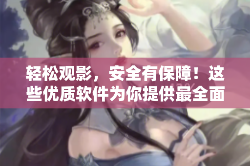 輕松觀影，安全有保障！這些優(yōu)質軟件為你提供最全面影視資源