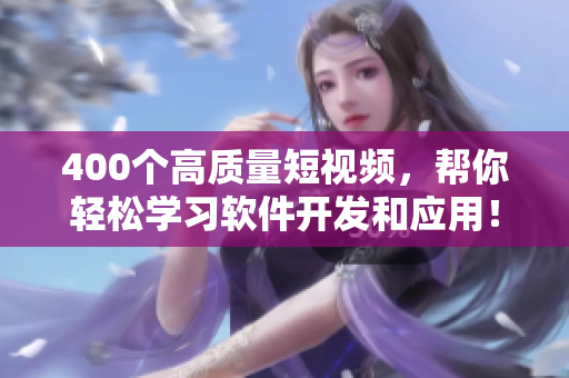 400個高質(zhì)量短視頻，幫你輕松學(xué)習(xí)軟件開發(fā)和應(yīng)用！