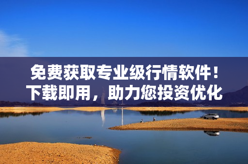 免費獲取專業(yè)級行情軟件！下載即用，助力您投資優(yōu)化