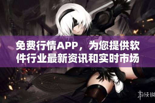 免費(fèi)行情APP，為您提供軟件行業(yè)最新資訊和實(shí)時(shí)市場(chǎng)動(dòng)態(tài)