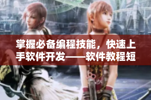 掌握必備編程技能，快速上手軟件開發(fā)——軟件教程短視頻網(wǎng)站讓你輕松擁有