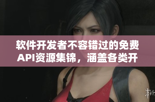 軟件開發(fā)者不容錯過的免費API資源集錦，涵蓋各類開放API