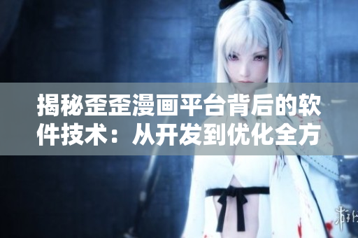 揭秘歪歪漫畫平臺背后的軟件技術(shù)：從開發(fā)到優(yōu)化全方位剖析