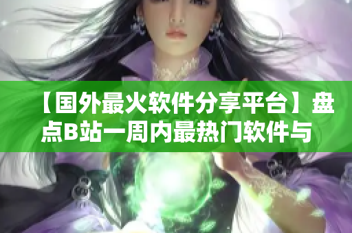 【國外最火軟件分享平臺】盤點B站一周內(nèi)最熱門軟件與教程！