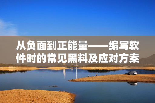 從負(fù)面到正能量——編寫(xiě)軟件時(shí)的常見(jiàn)黑料及應(yīng)對(duì)方案