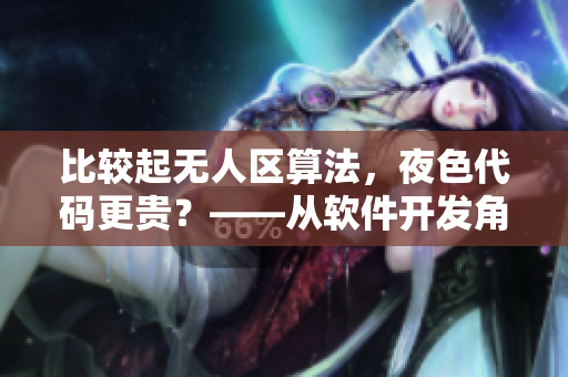 比較起無人區(qū)算法，夜色代碼更貴？——從軟件開發(fā)角度看價格差異