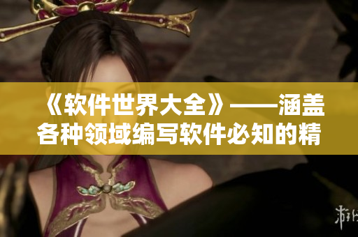 《軟件世界大全》——涵蓋各種領(lǐng)域編寫軟件必知的精選推薦！