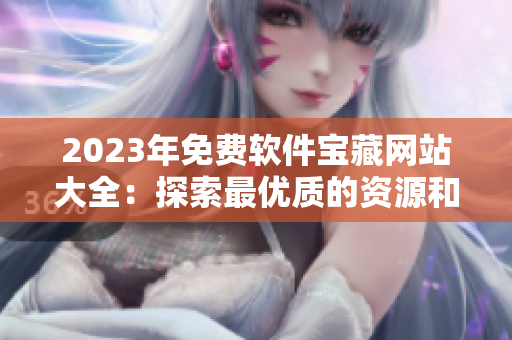 2023年免費軟件寶藏網(wǎng)站大全：探索最優(yōu)質(zhì)的資源和工具，提升編程效率！