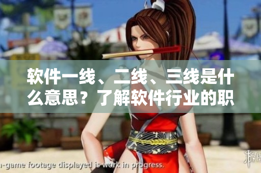 軟件一線、二線、三線是什么意思？了解軟件行業(yè)的職業(yè)發(fā)展等級(jí)！
