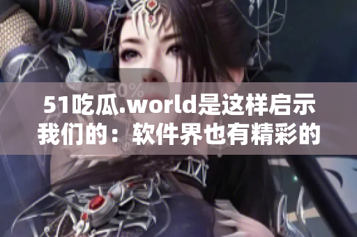 51吃瓜.world是這樣啟示我們的：軟件界也有精彩的八卦！