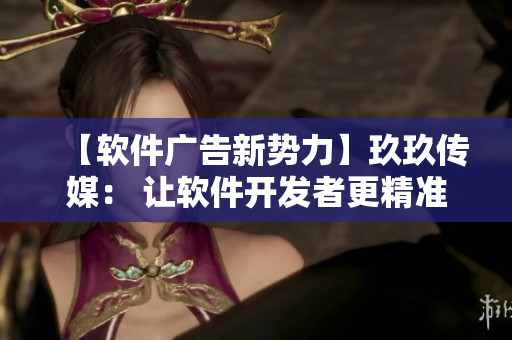【軟件廣告新勢(shì)力】玖玖傳媒： 讓軟件開(kāi)發(fā)者更精準(zhǔn)觸達(dá)目標(biāo)用戶的營(yíng)銷(xiāo)利器