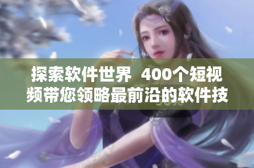 探索軟件世界  400個(gè)短視頻帶您領(lǐng)略最前沿的軟件技術(shù)