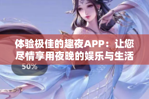體驗極佳的趣夜APP：讓您盡情享用夜晚的娛樂與生活