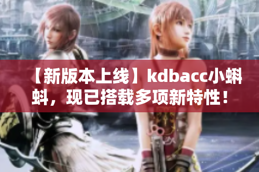 【新版本上線】kdbacc小蝌蚪，現(xiàn)已搭載多項(xiàng)新特性！