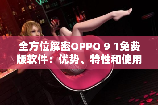 全方位解密OPPO 9 1免費(fèi)版軟件：優(yōu)勢、特性和使用技巧