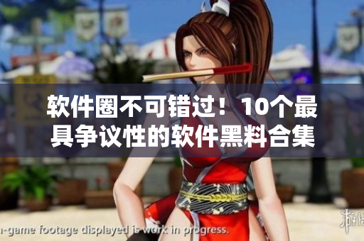 軟件圈不可錯(cuò)過(guò)！10個(gè)最具爭(zhēng)議性的軟件黑料合集