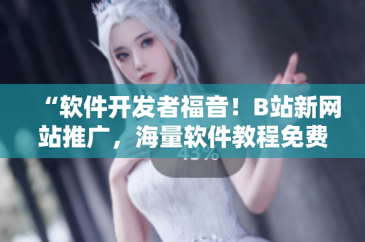“軟件開發(fā)者福音！B站新網(wǎng)站推廣，海量軟件教程免費學(xué)！”