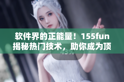 軟件界的正能量！155fun揭秘?zé)衢T技術(shù)，助你成為頂尖程序員