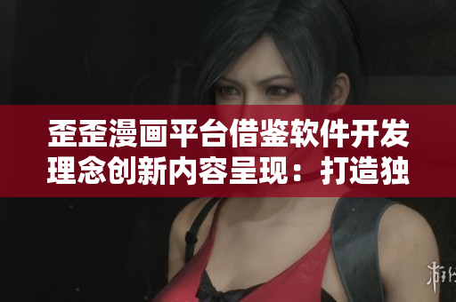 歪歪漫畫平臺借鑒軟件開發(fā)理念創(chuàng)新內(nèi)容呈現(xiàn)：打造獨具特色漫畫閱讀體驗
