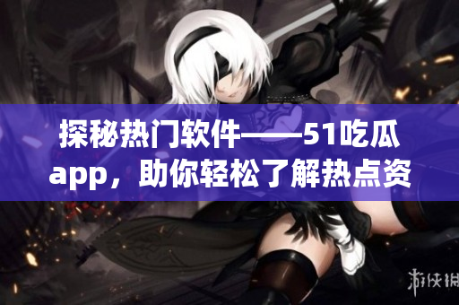 探秘熱門軟件——51吃瓜app，助你輕松了解熱點資訊