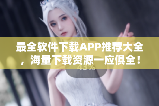 最全軟件下載APP推薦大全，海量下載資源一應俱全！