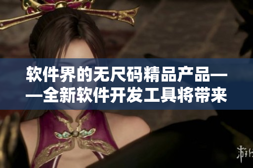 軟件界的無尺碼精品產(chǎn)品——全新軟件開發(fā)工具將帶來哪些革命性進展？