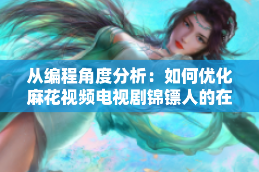 從編程角度分析：如何優(yōu)化麻花視頻電視劇錦鏢人的在線觀看體驗(yàn)
