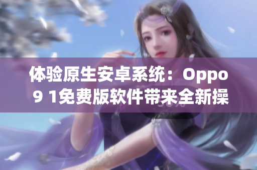 體驗原生安卓系統(tǒng)：Oppo 9 1免費版軟件帶來全新操作體驗