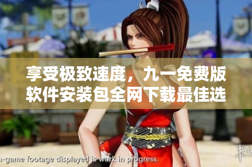 享受極致速度，九一免費(fèi)版軟件安裝包全網(wǎng)下載最佳選擇
